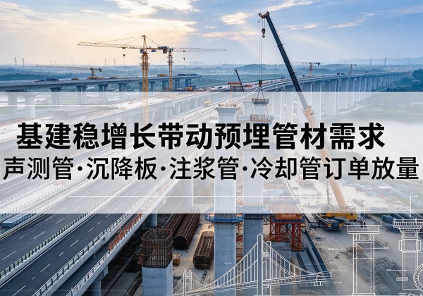 延寿基建稳增长带动预埋监测管材需求，声测管、沉降板、注浆管订单持续放量
