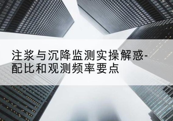 延寿水泥浆配比不当会不会造成注浆管堵管？-注浆与沉降监测实操解惑-配比和观测频率要点